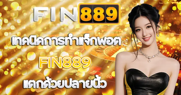เทคนิคการทำแจ็กพอต FIN889 แตกด้วยปลายนิ้ว