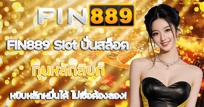 ปั่นสล็อต ทุนหลักสิบ FIN889 Slot หยิบหลักหมื่นได้ ไม่เชื่อต้องลอง!